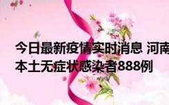 今日最新疫情实时消息 河南昨日新增本土确诊病例159例，本土无症状感染者888例