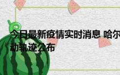 今日最新疫情实时消息 哈尔滨市新增3例本土确诊病例，活动轨迹公布