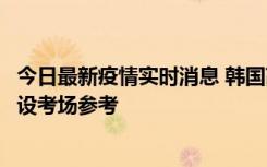 今日最新疫情实时消息 韩国高考在即，新冠确诊考生可在特设考场参考