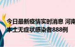 今日最新疫情实时消息 河南昨日新增本土确诊病例159例，本土无症状感染者888例