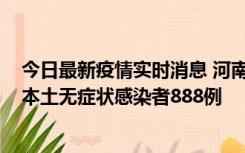 今日最新疫情实时消息 河南昨日新增本土确诊病例159例，本土无症状感染者888例