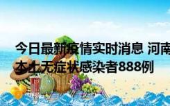 今日最新疫情实时消息 河南昨日新增本土确诊病例159例，本土无症状感染者888例