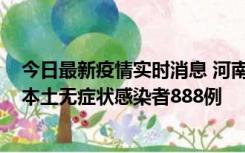 今日最新疫情实时消息 河南昨日新增本土确诊病例159例，本土无症状感染者888例