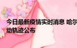 今日最新疫情实时消息 哈尔滨市新增3例本土确诊病例，活动轨迹公布