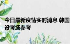 今日最新疫情实时消息 韩国高考在即，新冠确诊考生可在特设考场参考