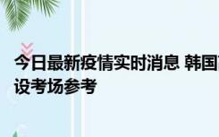 今日最新疫情实时消息 韩国高考在即，新冠确诊考生可在特设考场参考