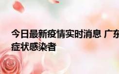 今日最新疫情实时消息 广东惠州新增1例确诊病例、2例无症状感染者