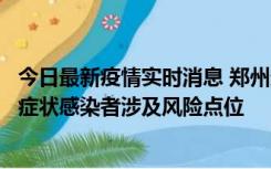 今日最新疫情实时消息 郑州通报新增新冠肺炎确诊病例和无症状感染者涉及风险点位