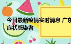 今日最新疫情实时消息 广东惠州新增1例确诊病例、2例无症状感染者