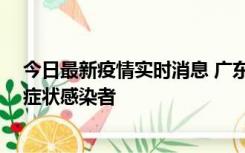 今日最新疫情实时消息 广东惠州新增1例确诊病例、2例无症状感染者