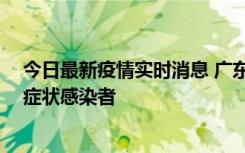 今日最新疫情实时消息 广东惠州新增1例确诊病例、2例无症状感染者