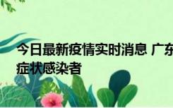 今日最新疫情实时消息 广东惠州新增1例确诊病例、2例无症状感染者