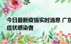 今日最新疫情实时消息 广东惠州新增1例确诊病例、2例无症状感染者