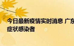 今日最新疫情实时消息 广东惠州新增1例确诊病例、2例无症状感染者