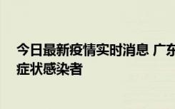 今日最新疫情实时消息 广东惠州新增1例确诊病例、2例无症状感染者