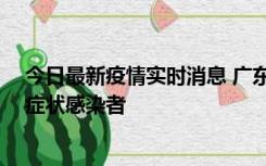 今日最新疫情实时消息 广东惠州新增1例确诊病例、2例无症状感染者