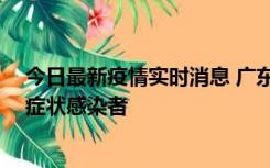 今日最新疫情实时消息 广东惠州新增1例确诊病例、2例无症状感染者