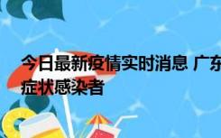 今日最新疫情实时消息 广东惠州新增1例确诊病例、2例无症状感染者