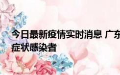 今日最新疫情实时消息 广东惠州新增1例确诊病例、2例无症状感染者