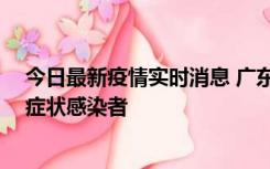 今日最新疫情实时消息 广东惠州新增1例确诊病例、2例无症状感染者