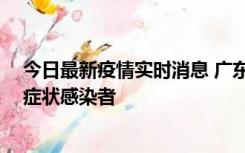 今日最新疫情实时消息 广东惠州新增1例确诊病例、2例无症状感染者