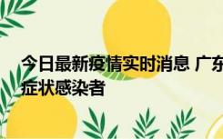 今日最新疫情实时消息 广东惠州新增1例确诊病例、2例无症状感染者