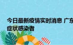 今日最新疫情实时消息 广东惠州新增1例确诊病例、2例无症状感染者