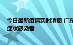 今日最新疫情实时消息 广东惠州新增1例确诊病例、2例无症状感染者