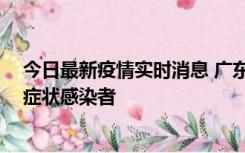 今日最新疫情实时消息 广东惠州新增1例确诊病例、2例无症状感染者