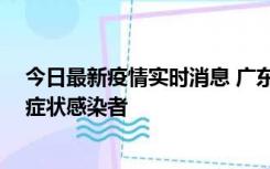 今日最新疫情实时消息 广东惠州新增1例确诊病例、2例无症状感染者