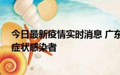 今日最新疫情实时消息 广东惠州新增1例确诊病例、2例无症状感染者