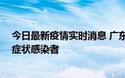 今日最新疫情实时消息 广东惠州新增1例确诊病例、2例无症状感染者