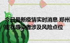 今日最新疫情实时消息 郑州通报新增新冠肺炎确诊病例和无症状感染者涉及风险点位