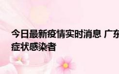 今日最新疫情实时消息 广东惠州新增1例确诊病例、2例无症状感染者