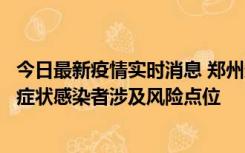 今日最新疫情实时消息 郑州通报新增新冠肺炎确诊病例和无症状感染者涉及风险点位