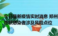 今日最新疫情实时消息 郑州通报新增新冠肺炎确诊病例和无症状感染者涉及风险点位