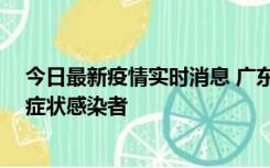 今日最新疫情实时消息 广东惠州新增1例确诊病例、2例无症状感染者