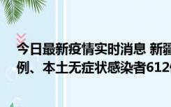 今日最新疫情实时消息 新疆乌鲁木齐新增本土确诊病例29例、本土无症状感染者612例