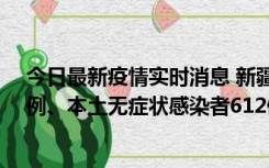 今日最新疫情实时消息 新疆乌鲁木齐新增本土确诊病例29例、本土无症状感染者612例