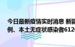 今日最新疫情实时消息 新疆乌鲁木齐新增本土确诊病例29例、本土无症状感染者612例