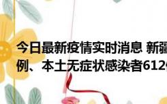 今日最新疫情实时消息 新疆乌鲁木齐新增本土确诊病例29例、本土无症状感染者612例