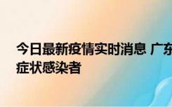 今日最新疫情实时消息 广东惠州新增1例确诊病例、2例无症状感染者