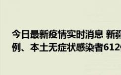 今日最新疫情实时消息 新疆乌鲁木齐新增本土确诊病例29例、本土无症状感染者612例