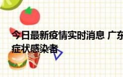 今日最新疫情实时消息 广东惠州新增1例确诊病例、2例无症状感染者