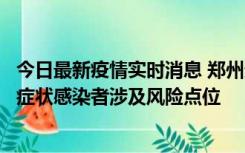 今日最新疫情实时消息 郑州通报新增新冠肺炎确诊病例和无症状感染者涉及风险点位