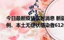 今日最新疫情实时消息 新疆乌鲁木齐新增本土确诊病例29例、本土无症状感染者612例