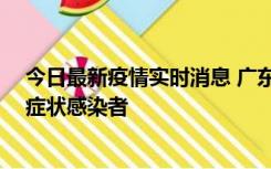 今日最新疫情实时消息 广东惠州新增1例确诊病例、2例无症状感染者