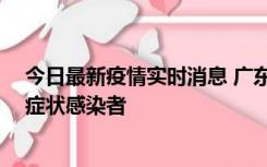 今日最新疫情实时消息 广东惠州新增1例确诊病例、2例无症状感染者