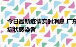 今日最新疫情实时消息 广东惠州新增1例确诊病例、2例无症状感染者