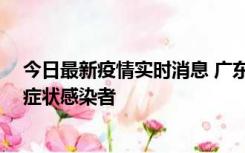 今日最新疫情实时消息 广东惠州新增1例确诊病例、2例无症状感染者